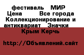 1.1) фестиваль : МИР › Цена ­ 49 - Все города Коллекционирование и антиквариат » Значки   . Крым,Керчь